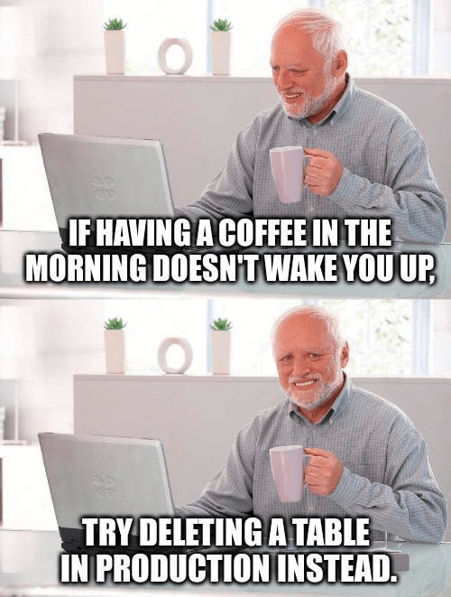 Meme: if having a coffee in the morning doesn't wake you up, try deleting a table in production instead.